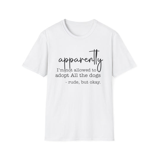 Apparently I am Not Allowed to Adopt All the Dogs Rude But OK T-Shirt | Funny Dog Lover Tee | Animal Rescue Shirt | Dog Mom Gift
